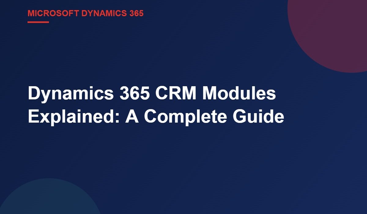 Dynamics 365 CRM Modules Explained: A Complete Guide