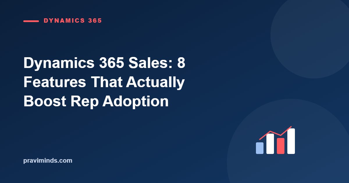 Dynamics 365 Sales: 8 Features That Actually Boost Rep Adoption